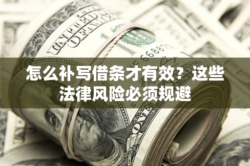 武汉怎么补写借条才有效？这些法律风险必须规避