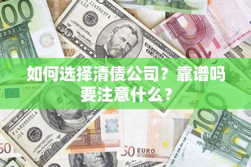武汉如何选择清债公司？靠谱吗要注意什么？