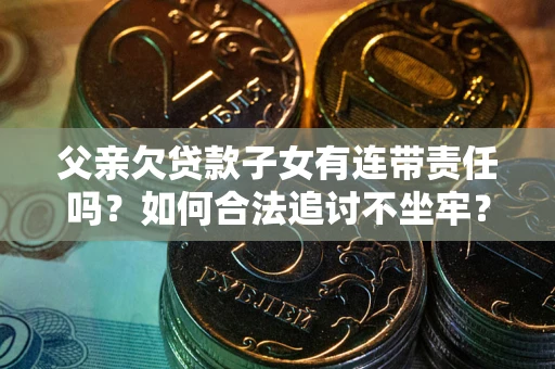武汉父亲欠贷款子女有连带责任吗？如何合法追讨不坐牢？
