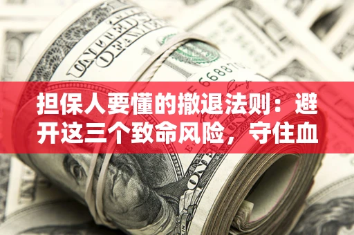 武汉担保人要懂的撤退法则：避开这三个致命风险，守住血汗钱