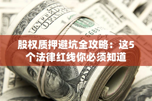 武汉股权质押避坑全攻略：这5个法律红线你必须知道