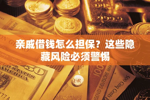武汉亲戚借钱怎么担保？这些隐藏风险必须警惕