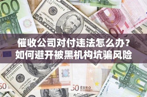武汉催收公司对付违法怎么办？如何避开被黑机构坑骗风险