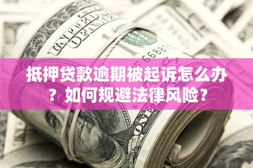 武汉抵押贷款逾期被起诉怎么办？如何规避法律风险？
