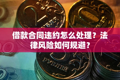 武汉借款合同违约怎么处理？法律风险如何规避？