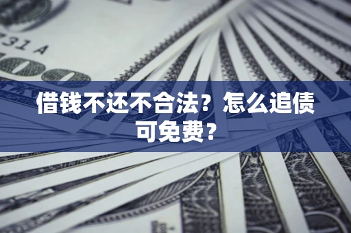 武汉借钱不还不合法？怎么追债可免费？