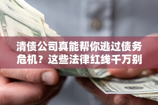 武汉清债公司真能帮你逃过债务危机？这些法律红线千万别踩