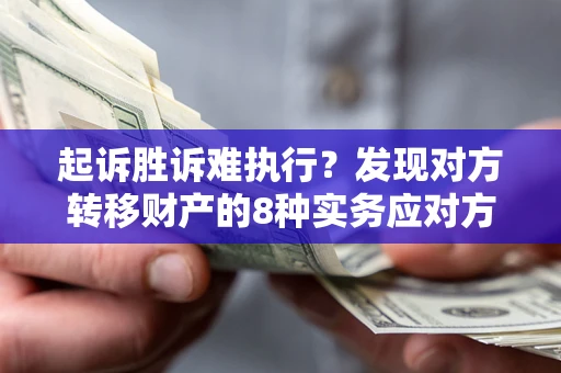 武汉起诉胜诉难执行？发现对方转移财产的8种实务应对方案