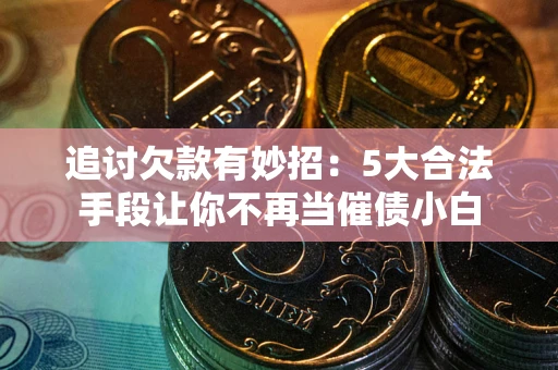 武汉追讨欠款有妙招：5大合法手段让你不再当催债小白