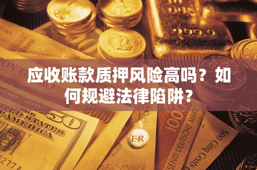 武汉应收账款质押风险高吗？如何规避法律陷阱？
