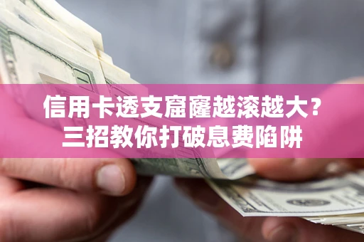 武汉信用卡透支窟窿越滚越大？三招教你打破息费陷阱