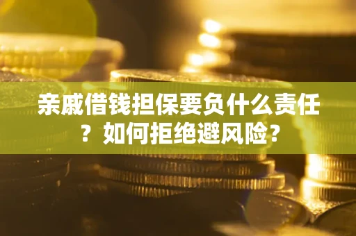 武汉亲戚借钱担保要负什么责任？如何拒绝避风险？