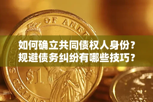 武汉如何确立共同债权人身份？规避债务纠纷有哪些技巧？