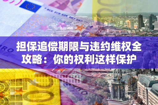 武汉担保追偿期限与违约维权全攻略：你的权利这样保护