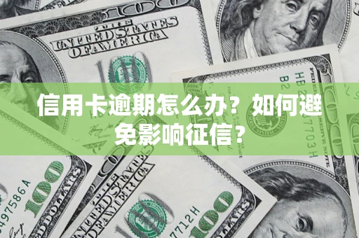 武汉信用卡逾期怎么办？如何避免影响征信？