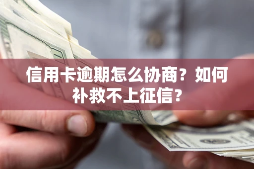武汉信用卡逾期怎么协商？如何补救不上征信？