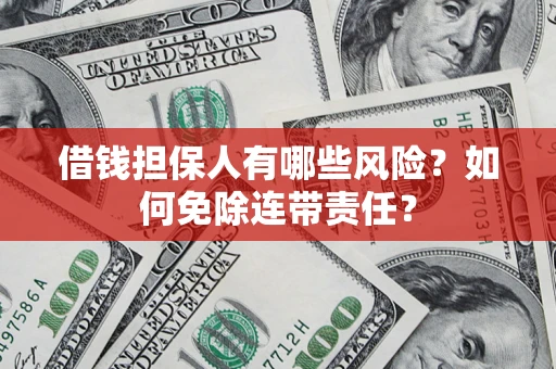 武汉借钱担保人有哪些风险？如何免除连带责任？