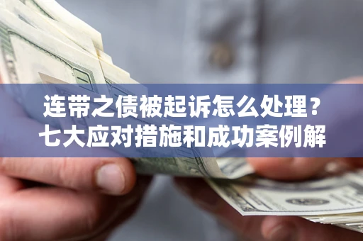 武汉连带之债被起诉怎么处理？七大应对措施和成功案例解析
