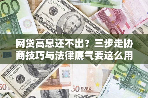 武汉网贷高息还不出？三步走协商技巧与法律底气要这么用