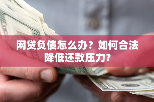 武汉网贷负债怎么办？如何合法降低还款压力？