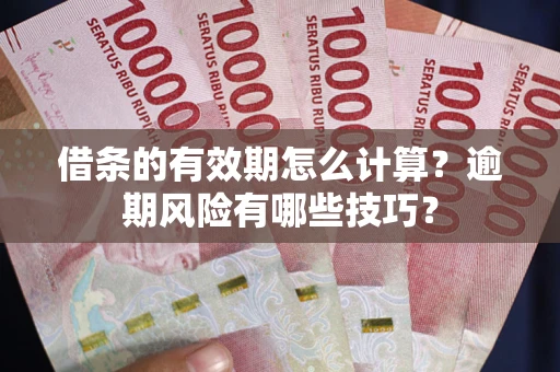 武汉借条的有效期怎么计算？逾期风险有哪些技巧？