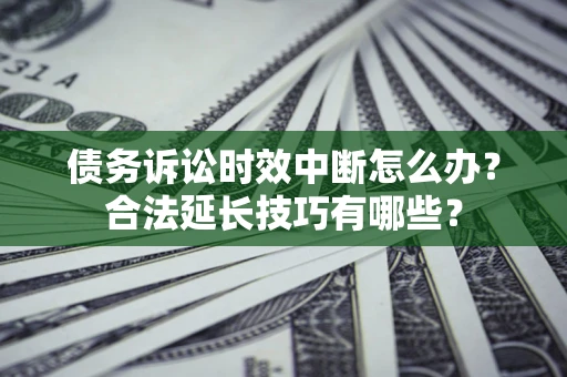 武汉债务诉讼时效中断怎么办？合法延长技巧有哪些？