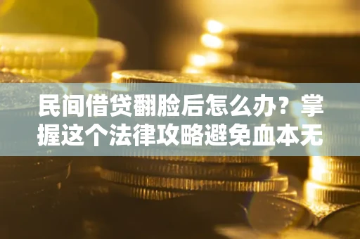 武汉民间借贷翻脸后怎么办？掌握这个法律攻略避免血本无归