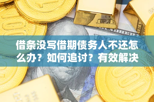 武汉借条没写借期债务人不还怎么办？如何追讨？有效解决方案！