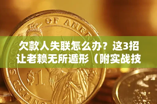 武汉欠款人失联怎么办？这3招让老赖无所遁形（附实战技巧）