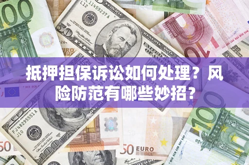 武汉抵押担保诉讼如何处理？风险防范有哪些妙招？