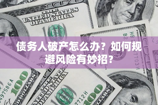 武汉债务人破产怎么办？如何规避风险有妙招？