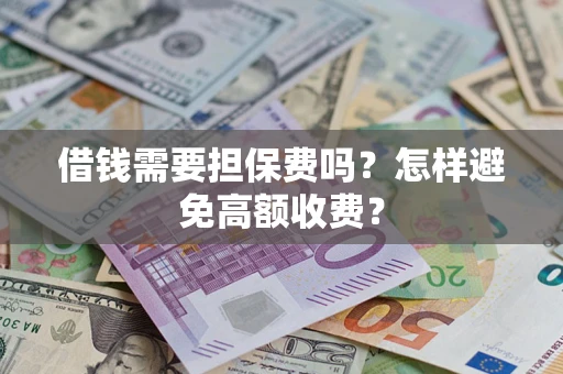 武汉借钱需要担保费吗？怎样避免高额收费？