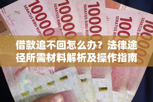 武汉借款追不回怎么办?法律途径所需材料解析及操作指南 武汉借款追不回怎么办?法律途径所需材料解析及操作指南