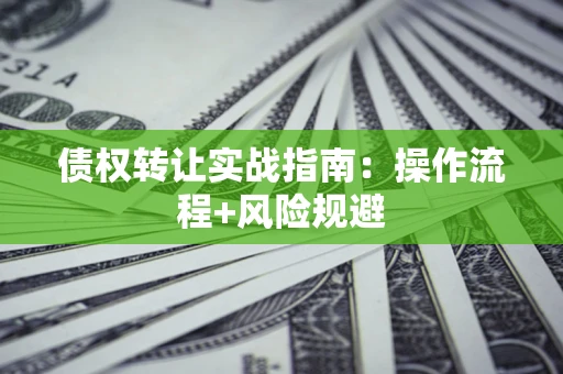 武汉债权转让实战指南：操作流程+风险规避