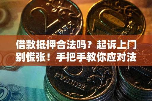 武汉借款抵押合法吗？起诉上门别慌张！手把手教你应对法律程序