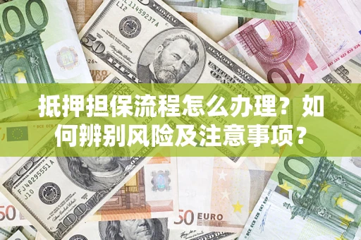武汉抵押担保流程怎么办理？如何辨别风险及注意事项？