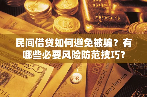 武汉民间借贷如何避免被骗？有哪些必要风险防范技巧？