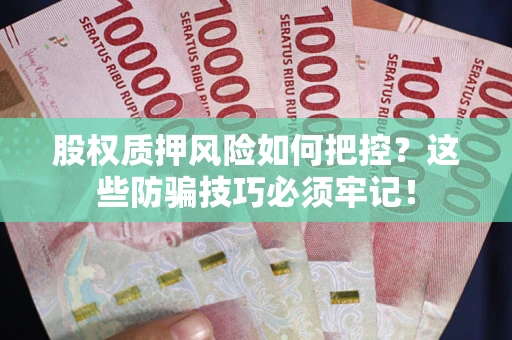 武汉股权质押风险如何把控？这些防骗技巧必须牢记！