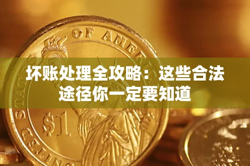 武汉坏账处理全攻略：这些合法途径你一定要知道