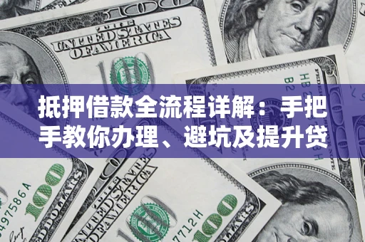武汉抵押借款全流程详解：手把手教你办理、避坑及提升贷款额度