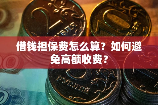 武汉借钱担保费怎么算？如何避免高额收费？
