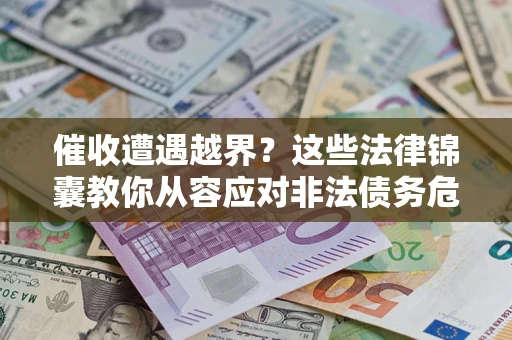 武汉催收遭遇越界？这些法律锦囊教你从容应对非法债务危机