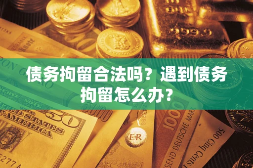武汉债务拘留合法吗？遇到债务拘留怎么办？