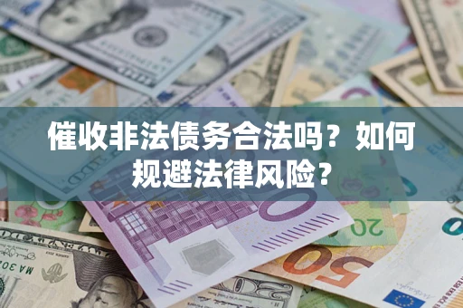 武汉催收非法债务合法吗？如何规避法律风险？
