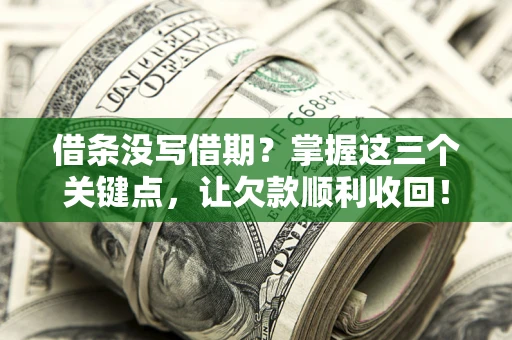 武汉借条没写借期？掌握这三个关键点，让欠款顺利收回！