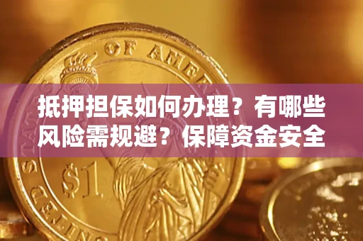 武汉抵押担保如何办理？有哪些风险需规避？保障资金安全
