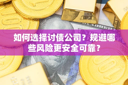 武汉如何选择讨债公司？规避哪些风险更安全可靠？