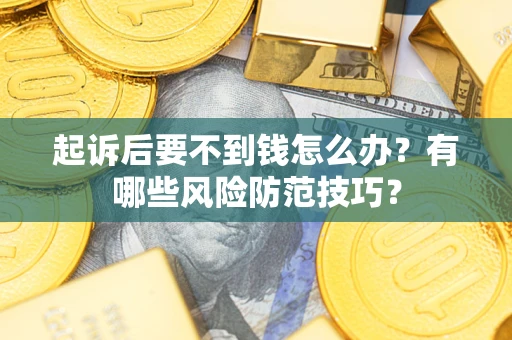 武汉起诉后要不到钱怎么办?有哪些风险防范技巧? 武汉起诉后要不到钱怎么办?有哪些风险防范技巧?