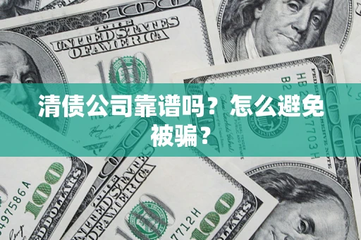 武汉清债公司靠谱吗？怎么避免被骗？