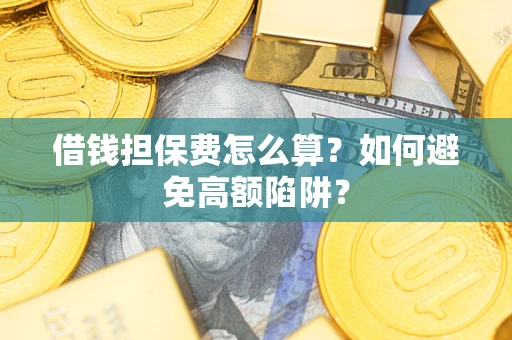 武汉借钱担保费怎么算？如何避免高额陷阱？
